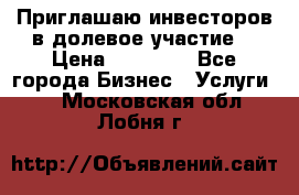 Приглашаю инвесторов в долевое участие. › Цена ­ 10 000 - Все города Бизнес » Услуги   . Московская обл.,Лобня г.